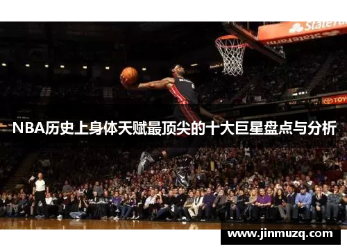 NBA历史上身体天赋最顶尖的十大巨星盘点与分析