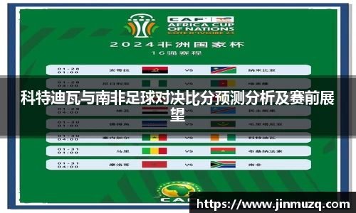 谈球吧科特迪瓦与南非足球对决比分预测分析及赛前展望